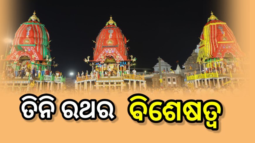 ତିନି ରଥରେ କ’ଣ ରହିଛି ବିଶେଷତ୍ବ ,  ଆସନ୍ତୁ ଜାଣିବା …